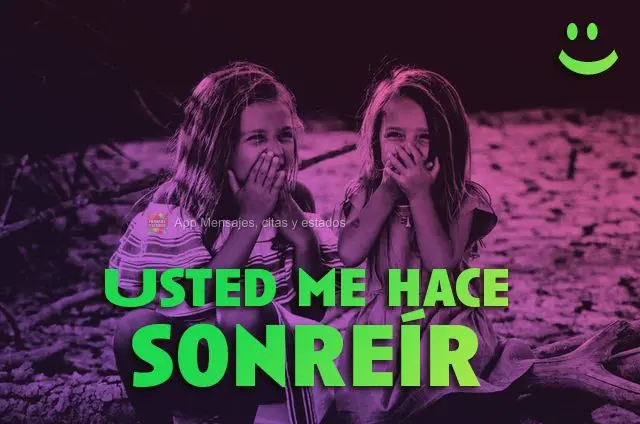 Usted me hace sonreír