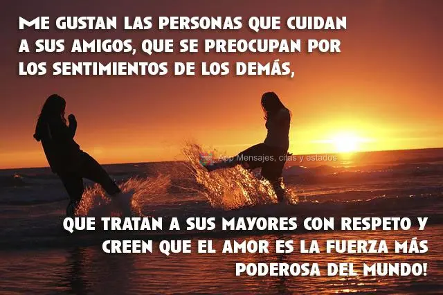Me gustan las personas que cuidan a sus amigos, que se preocupan por los sentimientos de los demás, que tratan a sus mayores con respeto y creen que el ...