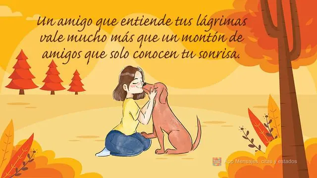 Um amigo que entenda suas lágrimas vale muito mais que um monte de amigos que só conhecem seu sorriso.
