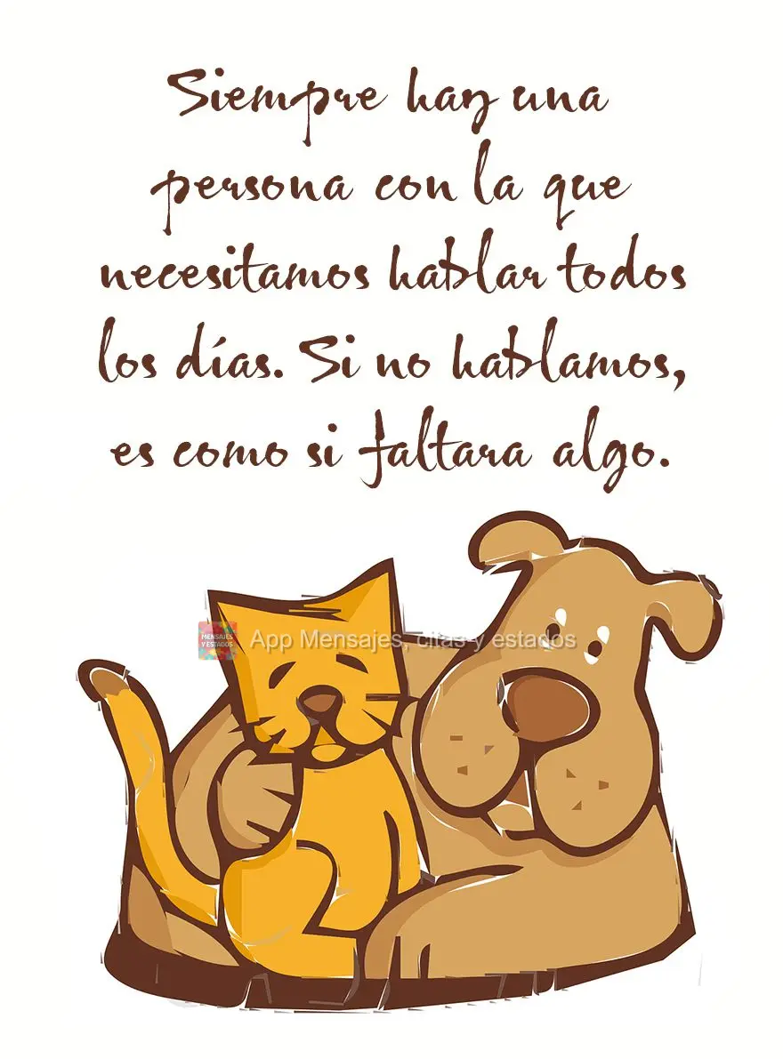 Siempre hay una persona con la que necesitamos hablar todos los días. Si no hablamos, es como si faltara algo.