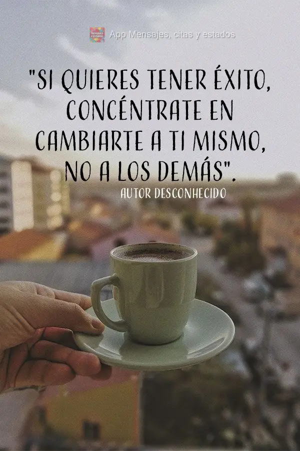 "Si quieres tener éxito, concéntrate en cambiarte a ti mismo, no a los demás". Autor desconocido