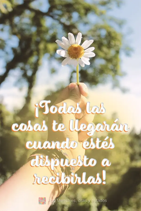 Todas as coisas virão até você quando você estiver disposto a recebê-las!