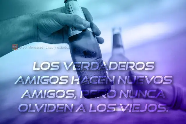 Los verdaderos amigos hacen nuevos amigos, pero nunca olviden a los viejos.