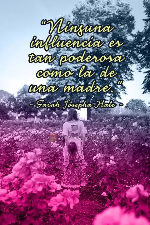 "Ninguna influencia es tan poderosa como la de una madre". Sarah Josepha Hale