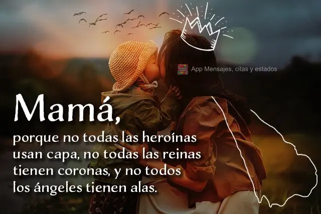 porque no todas las heroínas usan capa, no todas las reinas tienen coronas, y no todos los ángeles tienen alas. Mamá,