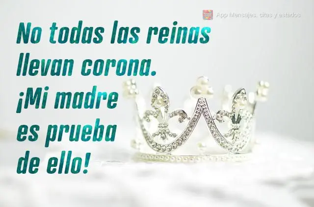 No todas las reinas llevan corona. ¡Mi madre es prueba de ello!