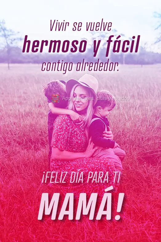 Vivir se vuelve hermoso y fácil contigo alrededor. ¡Feliz día para ti mamá!