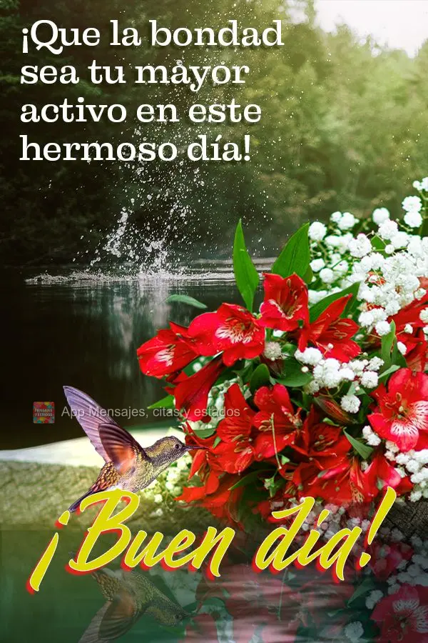 ¡Que la bondad sea tu mayor activo en este hermoso día! ¡Buen día!
