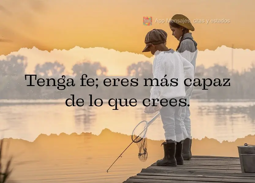 Tenga fe; eres más capaz de lo que crees.