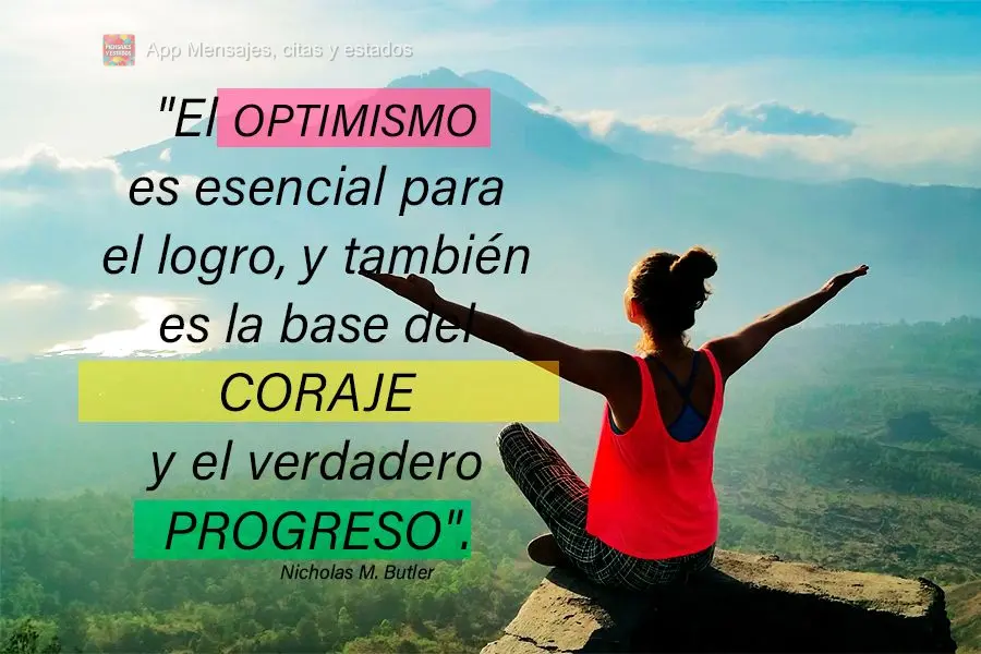 "El optimismo es esencial para el logro, y también es la base del coraje y el verdadero progreso". Nicholas M. Butler