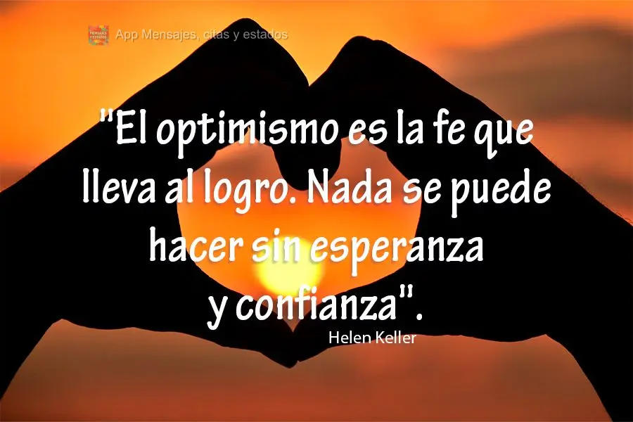 "O otimismo é a fé que leva à realização. Nada pode ser feito sem esperança e confiança." Helen Keller