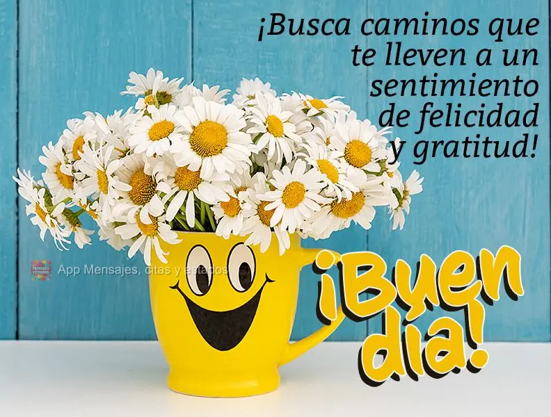 Procure caminhos que te levem a um sentimento de felicidade e gratidão! Bom dia! 