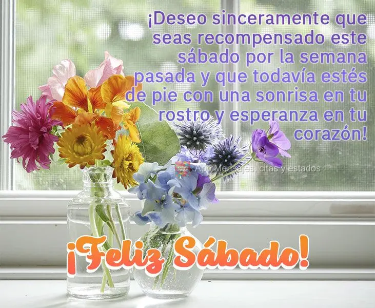 ¡Deseo sinceramente que seas recompensado este sábado por la semana pasada y que todavía estés de pie con una sonrisa en tu rostro y esperanza en tu ...