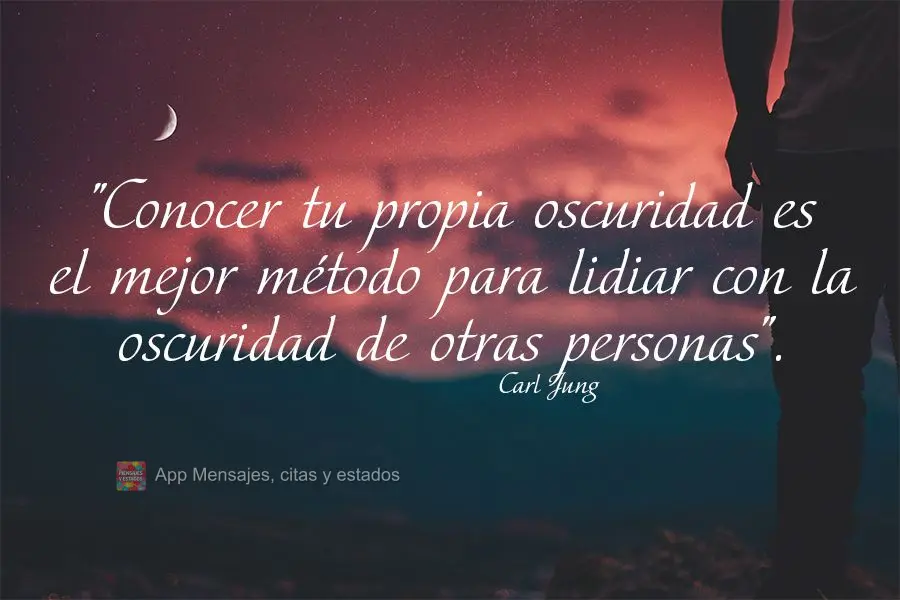 "Conocer tu propia oscuridad es el mejor método para lidiar con la oscuridad de otras personas". Carl Jung