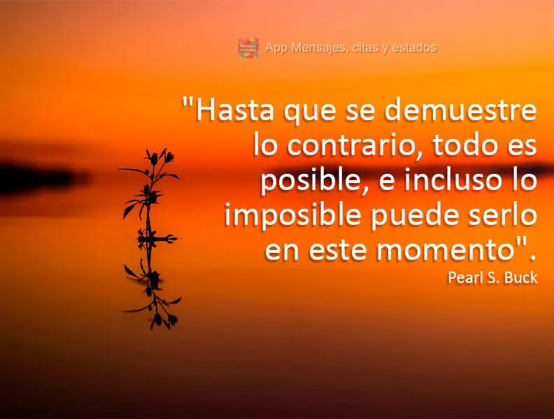 “Até provar ao contrário, todas as coisas são possíveis- e mesmo o impossível talvez seja apenas nesse momento.” Pearl S. Buck