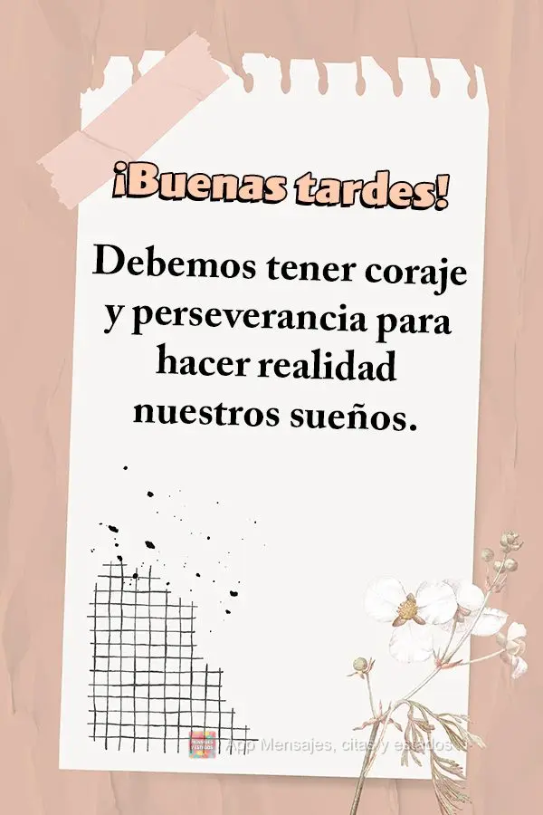 Devemos ter coragem e perseverança para que nossos sonhos se concretizem. Boa tarde!
