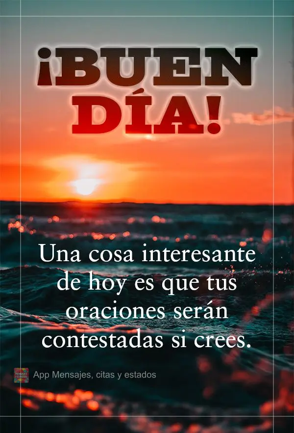 Uma coisa interessante sobre o dia de hoje é que as suas preces serão atendidas se você acreditar. Bom dia! 