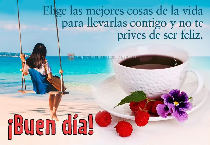 Escolha as melhores coisas da vida para carregar consigo e não se prive de ser feliz. Bom dia!