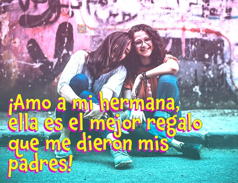 Eu amo minha Irmã, ela é o melhor presente que meus pais me deram!
