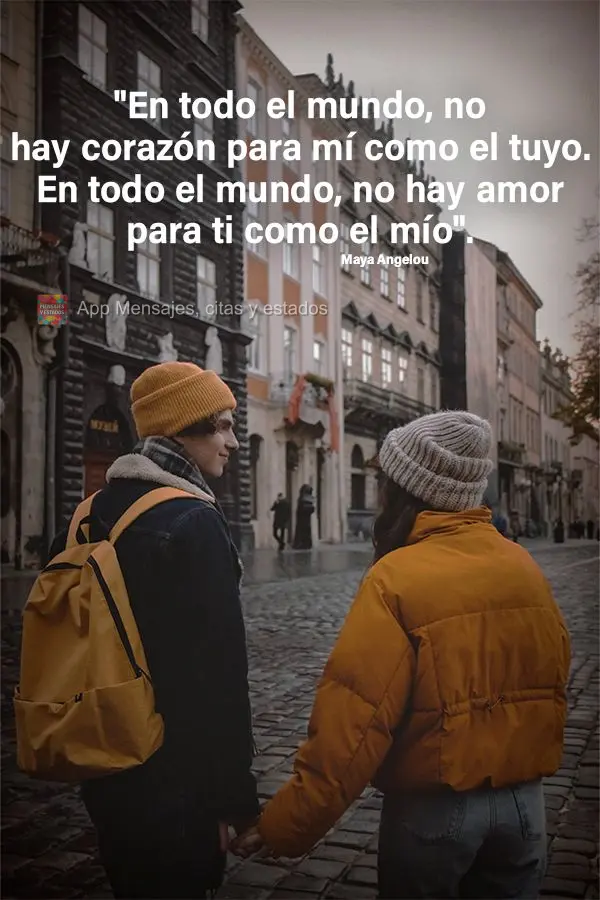 "Em todo o mundo, não há coração para mim como o seu. Em todo o mundo, não há amor para você como o meu." Maya Angelou