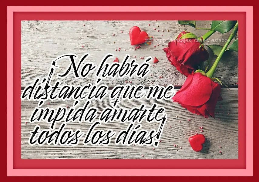 Não haverá distância que impedirá de eu te amar todos os dias!