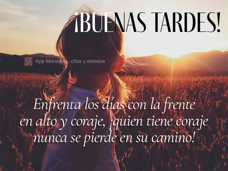 Enfrenta los días con la frente en alto y coraje, ¡quien tiene coraje nunca se pierde en su camino! ¡Buenas tardes!