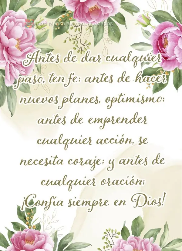 Antes de dar cualquier paso, ten fe; antes de hacer nuevos planes, optimismo; antes de emprender cualquier acción, se necesita coraje; y antes de cualqu...