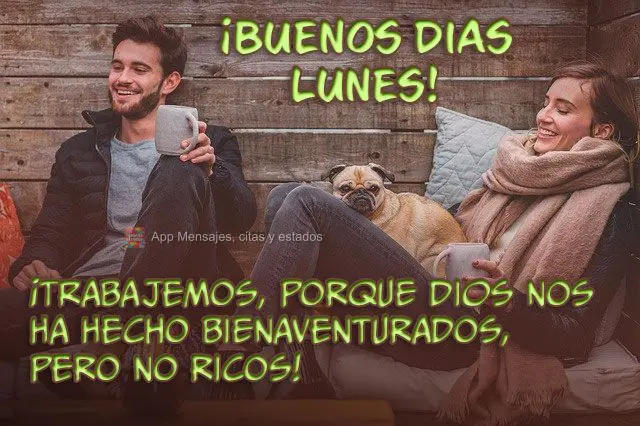  Vamos trabalhar, pois Deus nos fez abençoados, mas não ricos! 
 Bom dia, segunda-feira!