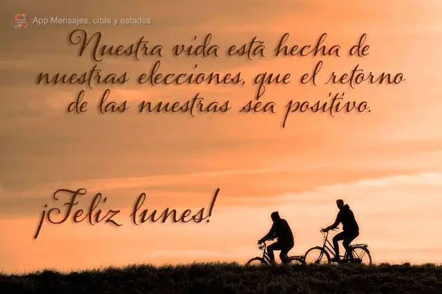 A nossa vida é composta pelas nossas escolhas, que seja positivo o retorno das nossas.  Feliz segunda-feira! 