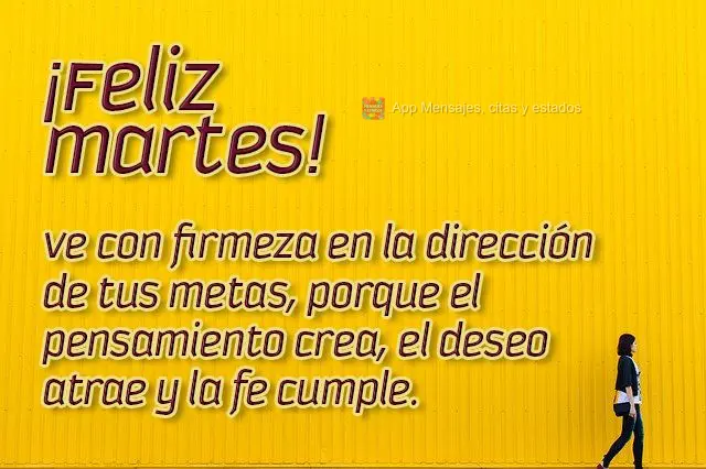 Ve con firmeza en la dirección de tus metas, porque el pensamiento crea, el deseo atrae y la fe cumple. ¡Feliz martes!