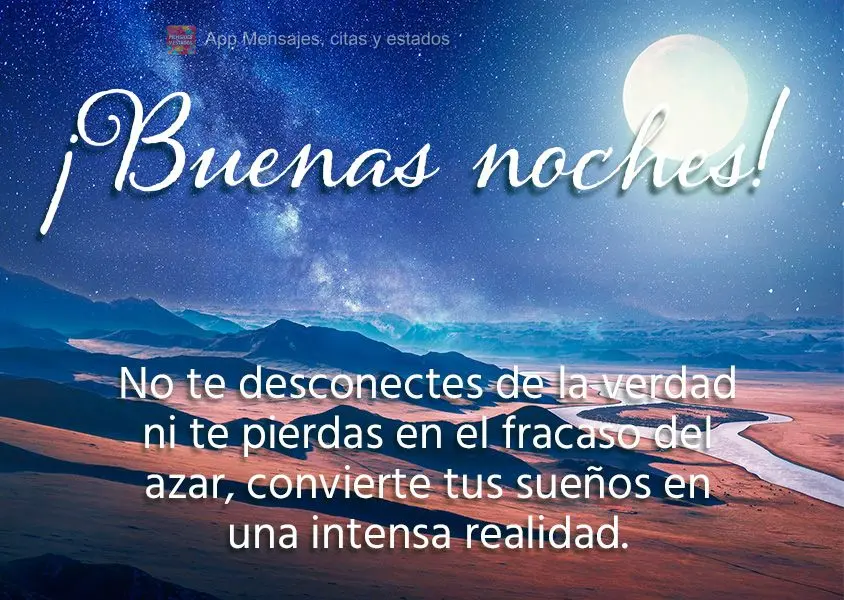 Não se desligue da verdade ou não te perca na falha da casualidade, transforme os seus sonhos numa intensa realidade. Boa noite!