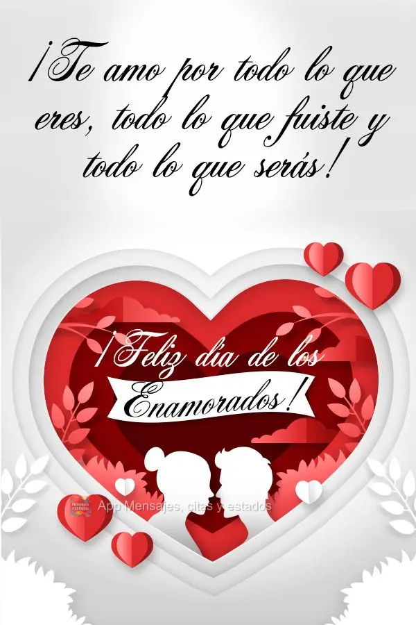 Eu te amo por tudo o que você é, tudo o que você foi e tudo o que você será! Feliz dia dos Namorados! 