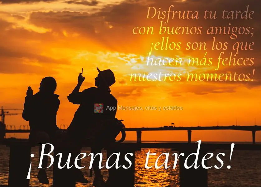 Aprecie a sua tarde ao lado de bons amigos; são eles que fazem dos nossos momentos se tornarem mais felizes! Feliz tarde!