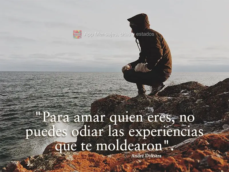 "Para amar quien eres, no puedes odiar las experiencias que te moldearon". André Dykstra