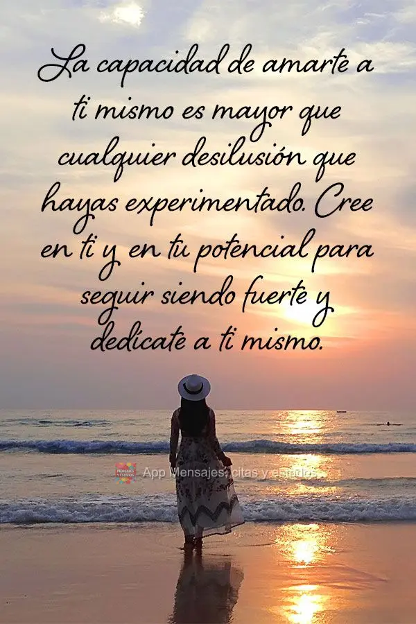A capacidade de amar a si mesmo é maior que qualquer decepção que você já viveu. Acredite em você e no seu potencial para continuar sendo forte e d...