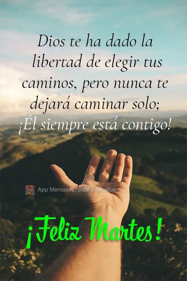 Dios te ha dado la libertad de elegir tus caminos, pero nunca te dejará caminar solo; ¡Él siempre está contigo! ¡Feliz martes!