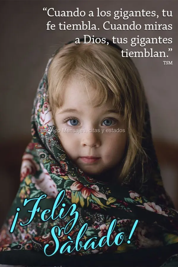 “Cuando a los gigantes, tu fe tiembla. Cuando miras a Dios, tus gigantes tiemblan”. ¡Feliz Sábado! TSM