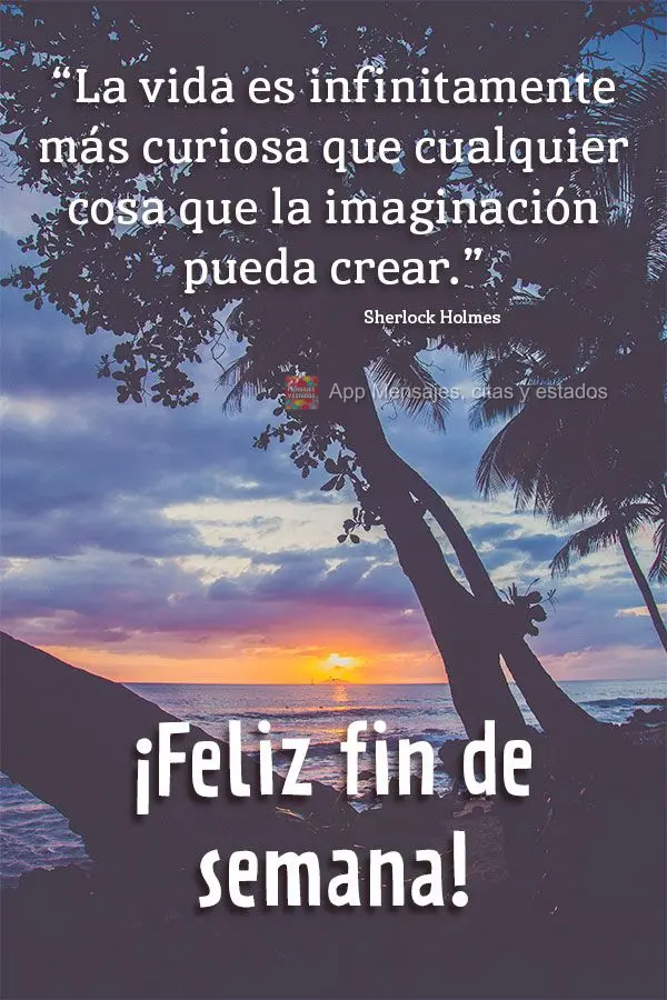 “La vida es infinitamente más curiosa que cualquier cosa que la imaginación pueda crear.” ¡Feliz fin de semana! Sherlock Holmes