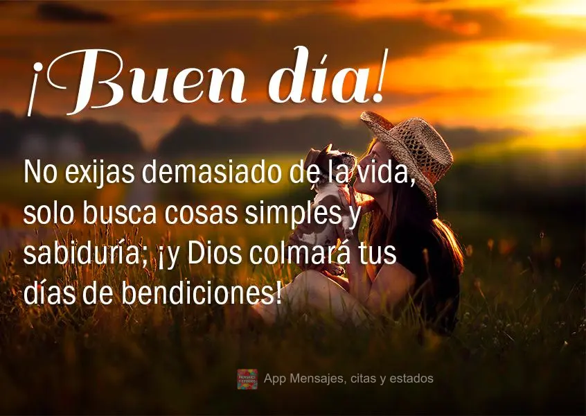 Não exija muito da vida, deseje apenas ter coisas simples e sabedoria; e Deus transbordará seus dias de bênçãos! Bom dia! 