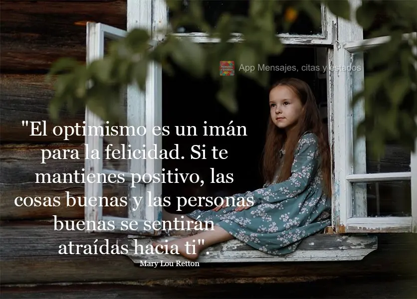 "El optimismo es un imán para la felicidad. Si te mantienes positivo, las cosas buenas y las personas buenas se sentirán atraídas hacia ti". Mary Lou ...
