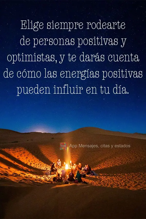 Elige siempre rodearte de personas positivas y optimistas, y te darás cuenta de cómo las energías positivas pueden influir en tu día.