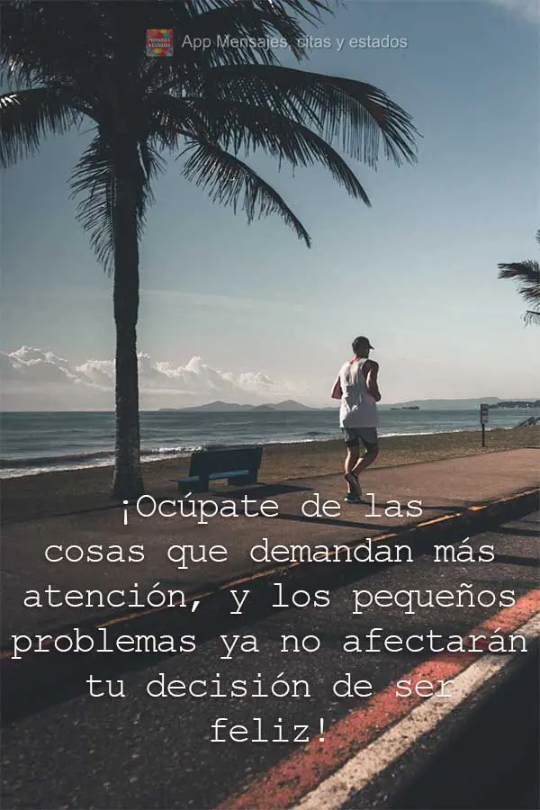 ¡Ocúpate de las cosas que demandan más atención, y los pequeños problemas ya no afectarán tu decisión de ser feliz!