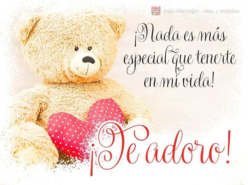 ¡Nada es más especial que tenerte en mi vida! ¡Te adoro!