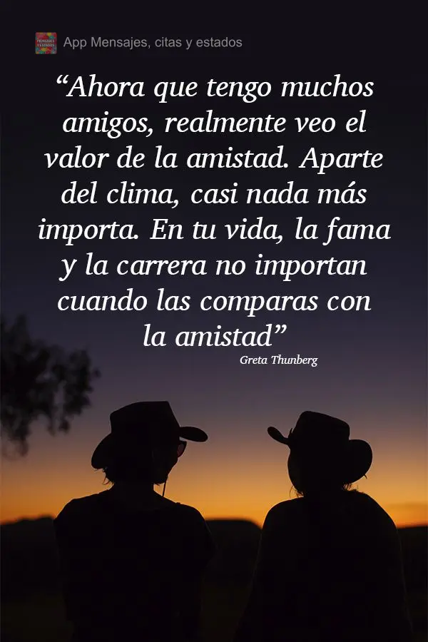 “Ahora que tengo muchos amigos, realmente veo el valor de la amistad. Aparte del clima, casi nada más importa. En tu vida, la fama y la carrera no imp...