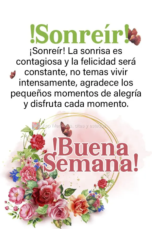 ¡Sonreír! La sonrisa es contagiosa y la felicidad será constante, no temas vivir intensamente, agradece los pequeños momentos de alegría y disfruta ...