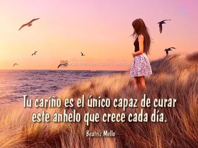 Tu cariño es el único capaz de curar este anhelo que crece cada día. Beatriz Mello