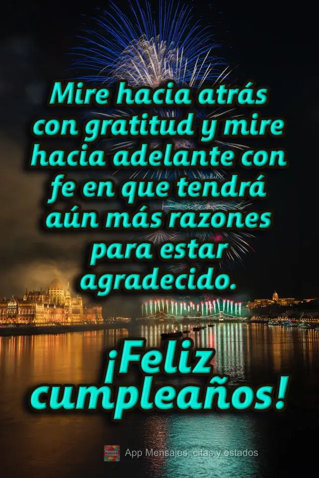 Mire hacia atrás con gratitud y mire hacia adelante con fe en que tendrá aún más razones para estar agradecido. ¡Feliz cumpleaños!
