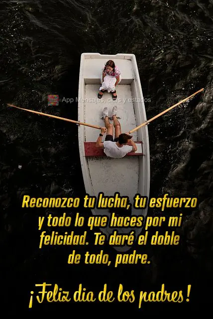 Eu reconheço a sua luta, os seus esforços e tudo o que você faz pela minha felicidade. Eu vou te dar tudo em dobro, pai.  Feliz Dia dos Pais!