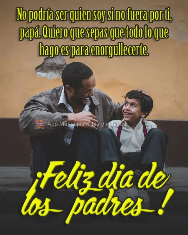 Eu não conseguiria ser quem eu sou se não fosse você, pai. Quero que saiba que tudo o que faço é para te dar orgulho. 
 Feliz dia dos Pais!