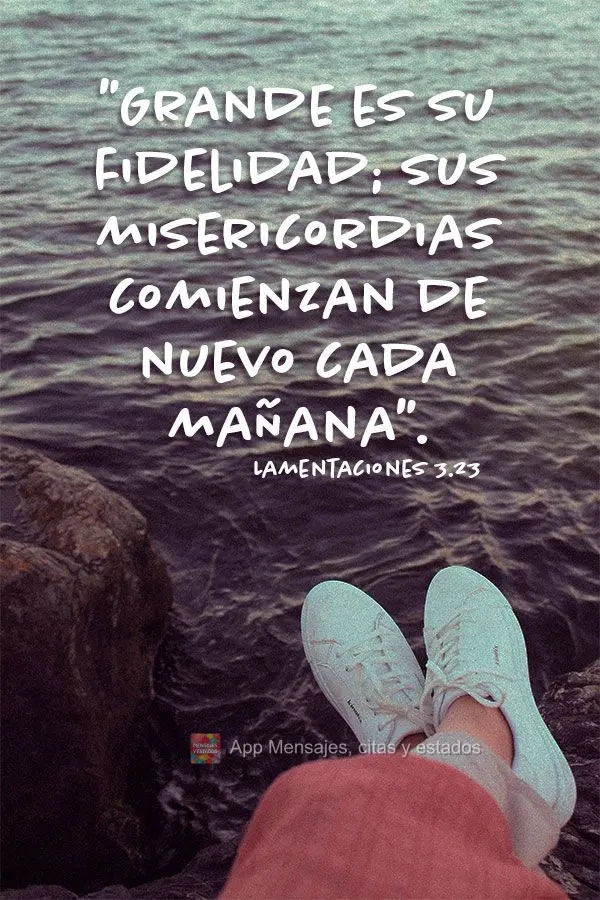 "Grande es su fidelidad; sus misericordias comienzan de nuevo cada mañana". Lamentaciones 3.23